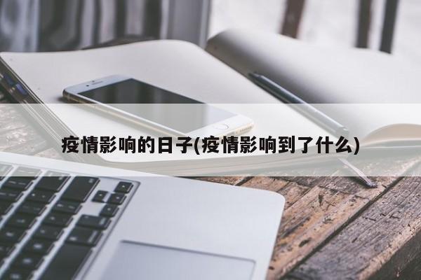 疫情影响的日子(疫情影响到了什么)
