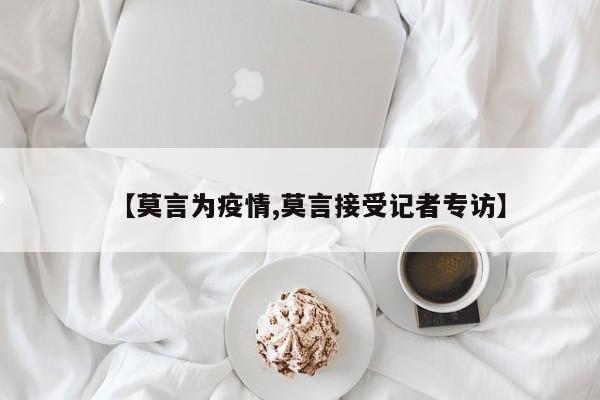 【莫言为疫情,莫言接受记者专访】