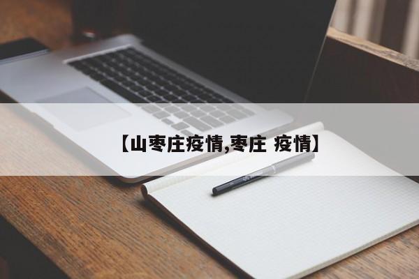 【山枣庄疫情,枣庄 疫情】