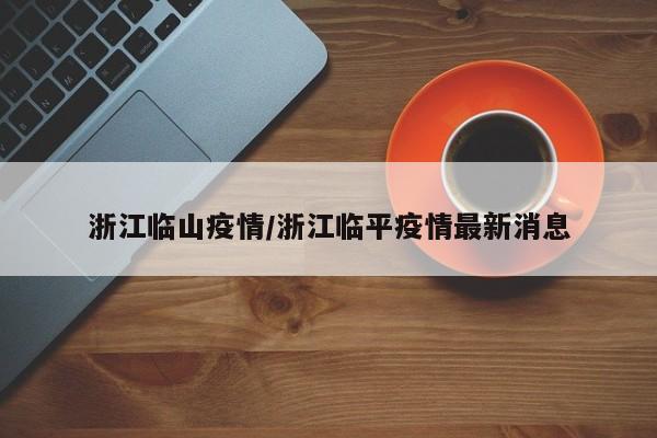 浙江临山疫情/浙江临平疫情最新消息