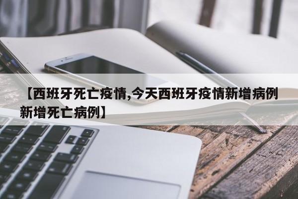 【西班牙死亡疫情,今天西班牙疫情新增病例新增死亡病例】