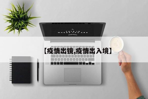 【疫情出镜,疫情出入境】