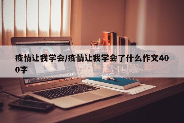疫情让我学会/疫情让我学会了什么作文400字