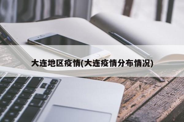 大连地区疫情(大连疫情分布情况)