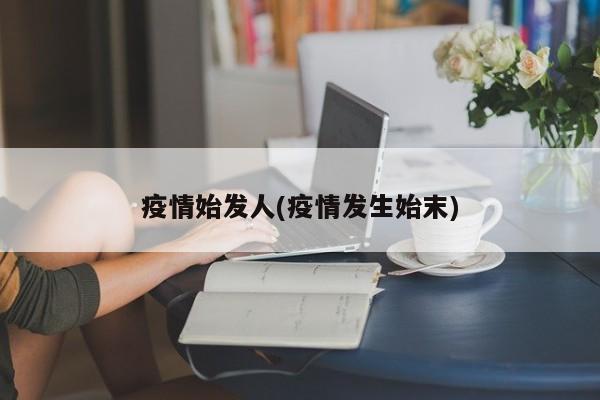 疫情始发人(疫情发生始末)