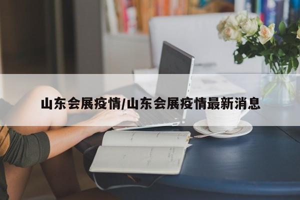 山东会展疫情/山东会展疫情最新消息