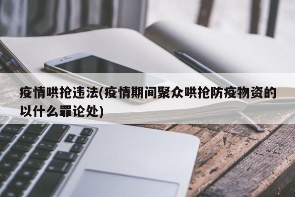 疫情哄抢违法(疫情期间聚众哄抢防疫物资的以什么罪论处)