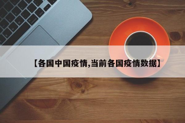 【各国中国疫情,当前各国疫情数据】