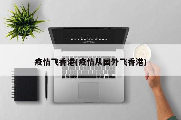 疫情飞香港(疫情从国外飞香港)