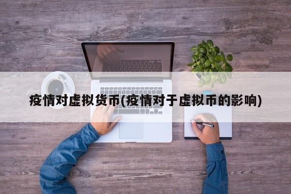 疫情对虚拟货币(疫情对于虚拟币的影响)