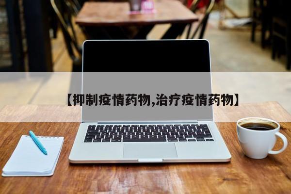 【抑制疫情药物,治疗疫情药物】