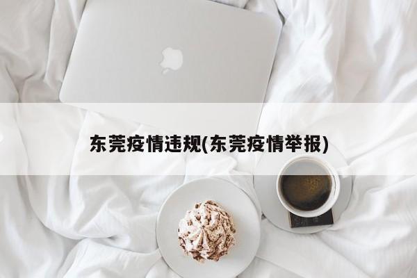东莞疫情违规(东莞疫情举报)