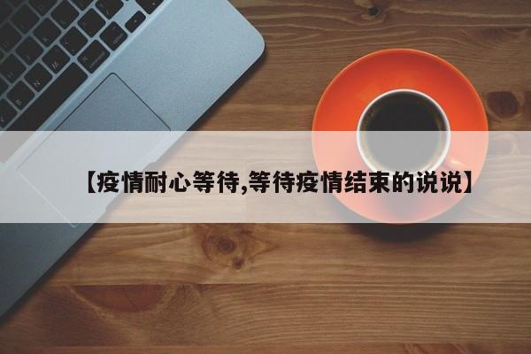 【疫情耐心等待,等待疫情结束的说说】