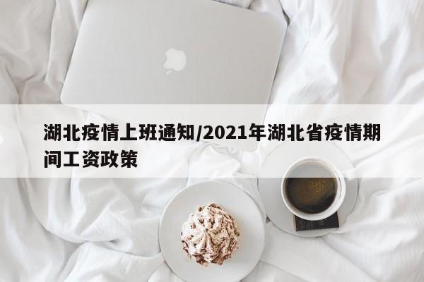 湖北疫情上班通知/2021年湖北省疫情期间工资政策