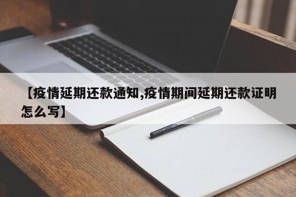【疫情延期还款通知,疫情期间延期还款证明怎么写】