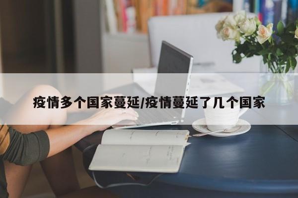 疫情多个国家蔓延/疫情蔓延了几个国家
