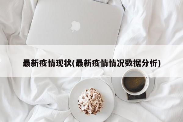 最新疫情现状(最新疫情情况数据分析)