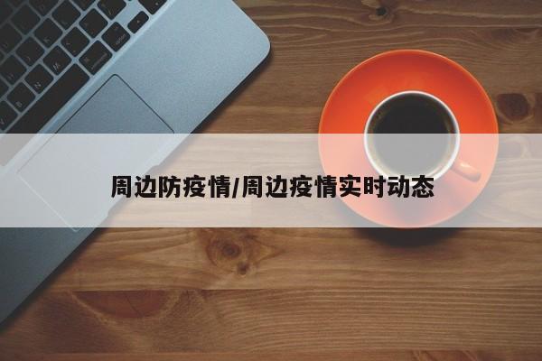 周边防疫情/周边疫情实时动态