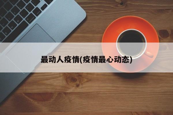 最动人疫情(疫情最心动态)