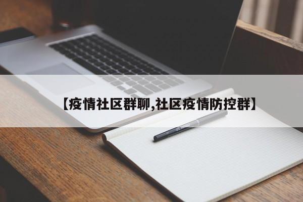 【疫情社区群聊,社区疫情防控群】