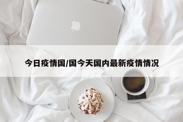 今日疫情国/国今天国内最新疫情情况