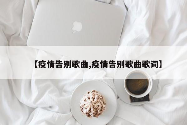 【疫情告别歌曲,疫情告别歌曲歌词】