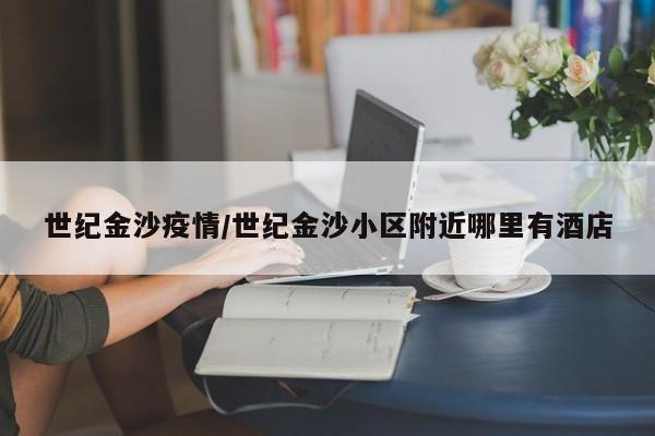 世纪金沙疫情/世纪金沙小区附近哪里有酒店
