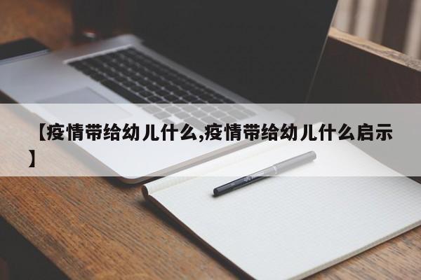 【疫情带给幼儿什么,疫情带给幼儿什么启示】