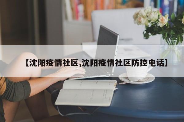 【沈阳疫情社区,沈阳疫情社区防控电话】