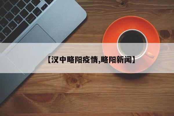 【汉中略阳疫情,略阳新闻】