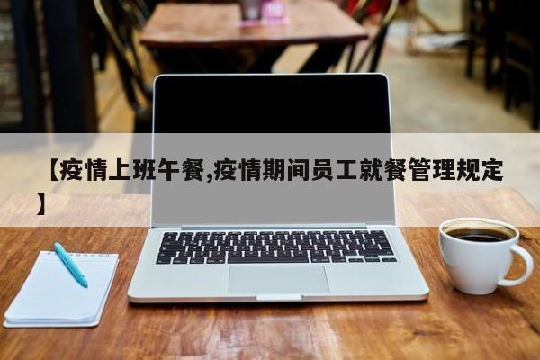 【疫情上班午餐,疫情期间员工就餐管理规定】